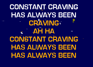 CONSTANICRAVING
HAS Ame's BEEN
- caigwING-

.i - A'H HA -
CONSTANT CRAVING
HAS ALWAYS BEEN
HAS ALWAYS BEEN