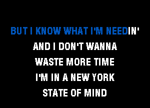 BUTI KNOW WHAT I'M HEEDIH'
AND I DON'T WANNA
WASTE MORE TIME
I'M IN A NEW YORK

STATE OF MIND