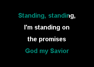 Standing, standing,

I'm standing on
the promises

God my Savior
