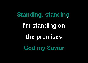 Standing, standing,

I'm standing on
the promises

God my Savior