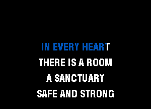 IN EVERY HEART

THERE IS A ROOM
A SANCTUARY
SAFE AND STRONG