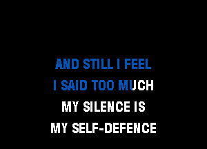 AND STILLI FEEL

I SAID TOO MUCH
MY SILENCE IS
MY SELF-DEFEHCE