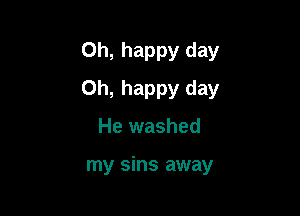 Oh, happy day

Oh, happy day

He washed

my sins away