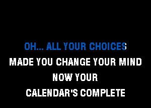 0H... ALL YOUR CHOICES
MADE YOU CHANGE YOUR MIND
HOW YOUR
CALENDAR'S COMPLETE