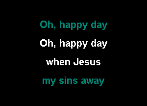 Oh, happy day

Oh, happy day

when Jesus

my sins away