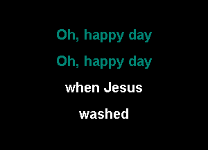 Oh, happy day

Oh, happy day

when Jesus

washed