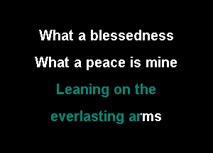 What a blessedness

What a joy divine

Leaning on the

everlasting arms