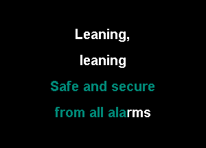 Leaning,

leaning
Safe and secure

from all alarms