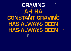 CRAVING
. AH HA.

- CONSTANTCRAWNG
HAS ALWAYS BEEN

HASJALWAYS BEEN
E .