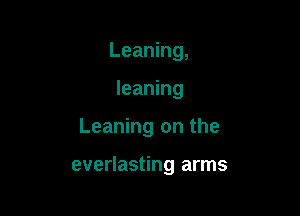 Leaning,

leaning

Leaning on the

everlasting arms