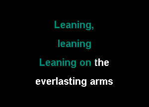 Leaning,

leaning

Leaning on the

everlasting arms