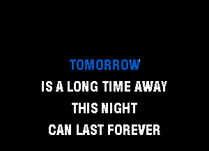 TOMORROW

IS A LONG TIME AWAY
THIS NIGHT
CM! LAST FOREVER