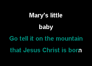 Mary's little

baby
Go tell it on the mountain

that Jesus Christ is born