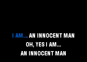 IAM... AN IHHOCEHT MAH
0H, YES I AM...
AN INNOCEHT MAN