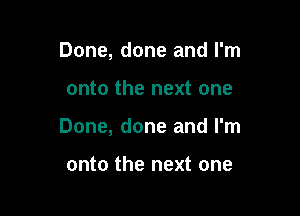 Done, done and I'm

onto the next one

Done, done and I'm

onto the next one