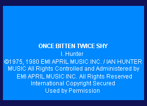 ONCE BITTEN TWICE SHY
I. Hunter

.19?5,1980 EMI APRIL MUSIC INC. I IAN HUNTER
MUSIC All Rights Controlled and Administered by
EMI APRIL MUSIC INC. All Rights Reserved
International Copyright Secured
Used by Permission