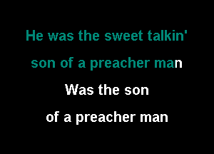 He was the sweet talkin'
son of a preacher man

Was the son

of a preacher man