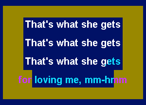 That's what she gets
That's what she gets

That's what she gets

loving me, mm-hr