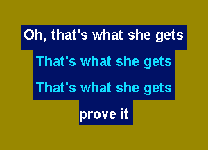 Oh, that's what she gets
That's what she gets

That's what she gets

prove it