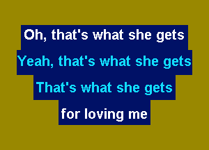 Oh, that's what she gets
Yeah, that's what she gets

That's what she gets

for loving me