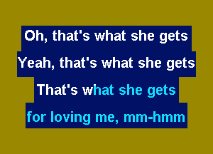 Oh, that's what she gets
Yeah, that's what she gets
That's what she gets

for loving me, mm-hmm