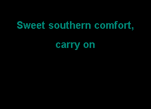 Sweet southern comfort,

carry on