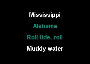 Mississippi

Alabama
Roll tide, roll
Muddy water