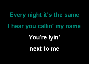 Every night it's the same

I hear you callin' my name

You're lyin'

next to me