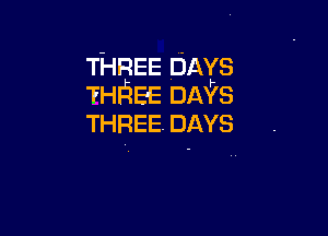 THREE DAYS
THIszE DAYS

THREE. DAYS