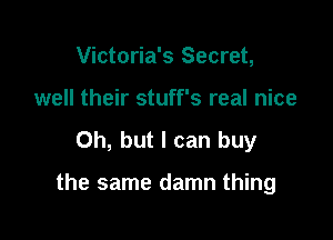 Victoria's Secret,
well their stuff's real nice

Oh, but I can buy

the same damn thing