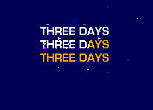 THBEE DAYS
THREE DAYS

THREE. DAYS