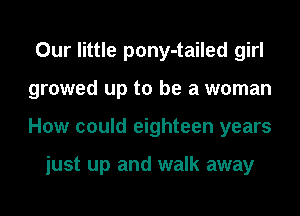 Our little pony-tailed girl
growed up to be a woman
How could eighteen years

just up and walk away