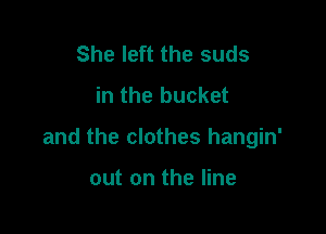 She left the suds
in the bucket

and the clothes hangin'

out on the line