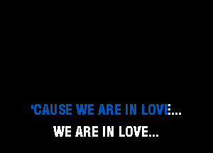 'CAUSE WE ARE IN LOVE...
WE ARE IN LOVE...