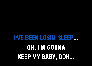 WE BEEN LOSIH' SLEEP...
0H, I'M GONNA
KEEP MY BABY, OOH...