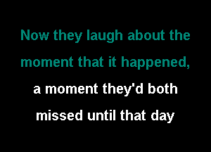 Now they laugh about the
moment that it happened,
a moment they'd both

missed until that day