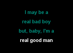 Imaybea

real bad boy

but, baby, I'm a

real good man