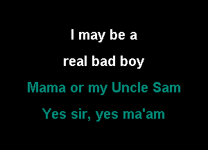 lmaybea

real bad boy

Mama or my Uncle Sam

Yes sir, yes ma'am