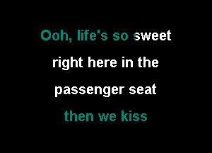 Ooh, life's so sweet

right here in the

passenger seat

then we kiss