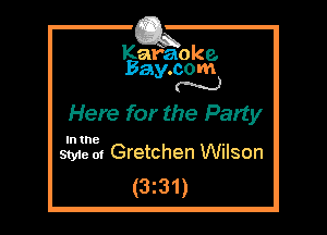 Kafaoke.
Bay.com
N

Here for the Party

In the

Style 01 Gretchen Wilson
(331)