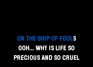 ON THE SHIP 0F FOOLS
00H... WHY IS LIFE 80
PRECIOUS AND SO CRUEL