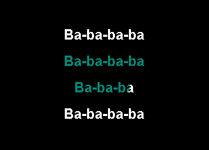 Ba-ba-ba-ba
Ba-ba-ba-ba

Ba-ba-ba
Ba-b a-b a-ba