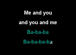 Me and you

and you and me
Ba-ba-ba
Ba-ba-ba-ba