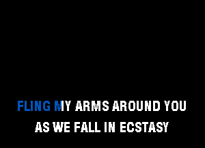 I JUST COULDN'T WAIT TO SEE
FLIHG MY ARMS AROUND YOU
AS WE FALL IH ECSTASY