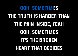 00H, SOMETIMES
THE TRUTH IS HARDER THAN
THE PAIN INSIDE, YEAH
00H, SOMETIMES
IT'S THE BROKEN
HEART THAT DECIDES