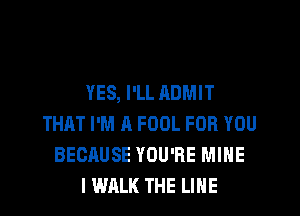YES, I'LL ADMIT
THAT I'M A FOOL FOR YOU
BECRUSE YOU'RE MINE
I WALK THE LINE
