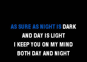AS SURE AS NIGHT IS DARK
AND DAY IS LIGHT
I KEEP YOU ON MY MIND
BOTH DAY AND NIGHT