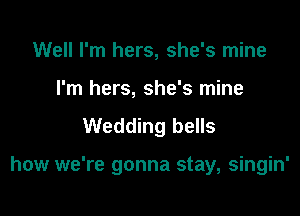 Well I'm hers, she's mine
I'm hers, she's mine

Wedding bells

how we're gonna stay, singin'