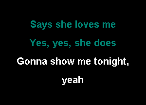 Says she loves me

Yes, yes, she does

Gonna show me tonight,

yeah