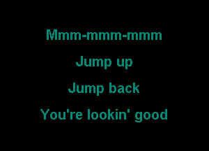 Mmm-mmm-mmm
Jump up
Jump back

You're lookin' good